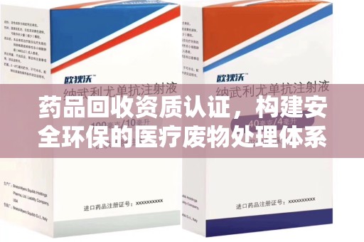中山药品回收资质认证，构建安全环保的医疗废物处理体系