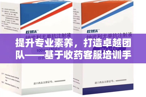 中山提升专业素养，打造卓越团队——基于收药客服培训手册的核心指南