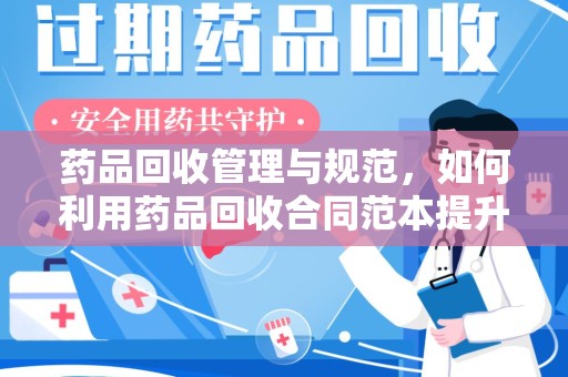 中山药品回收管理与规范，如何利用药品回收合同范本提升行业效率