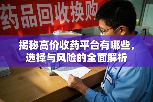 中山揭秘高价收药平台有哪些，选择与风险的全面解析