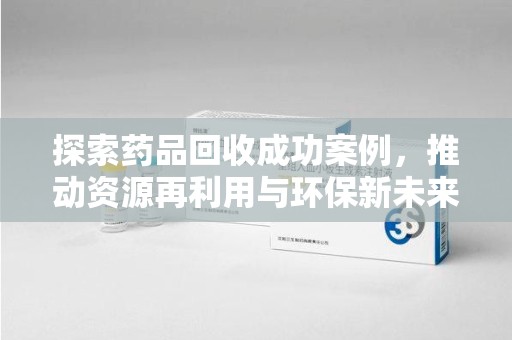 中山探索药品回收成功案例，推动资源再利用与环保新未来