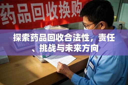 中山探索药品回收合法性，责任、挑战与未来方向