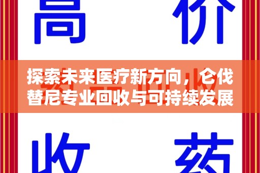 中山探索未来医疗新方向，仑伐替尼专业回收与可持续发展的桥梁