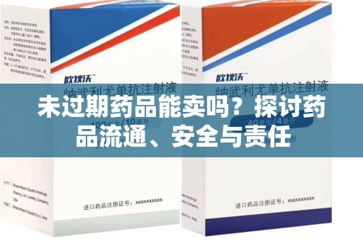 中山未过期药品能卖吗？探讨药品流通、安全与责任