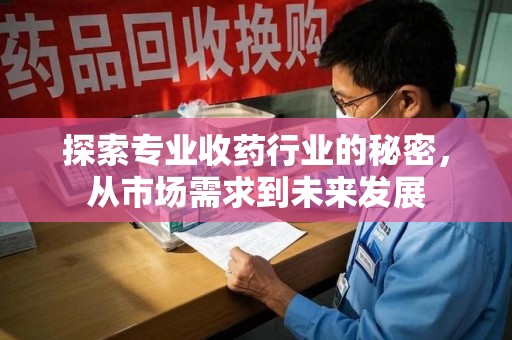 中山探索专业收药行业的秘密，从市场需求到未来发展