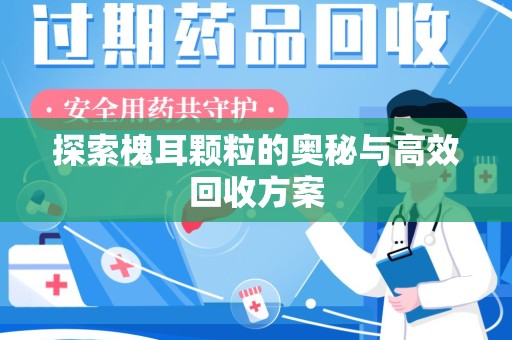 中山探索槐耳颗粒的奥秘与高效回收方案