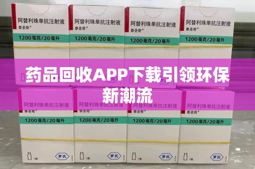 中山药品回收APP下载引领环保新潮流