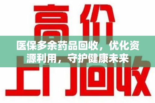 中山医保多余药品回收，优化资源利用，守护健康未来