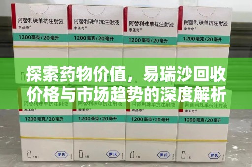 中山探索药物价值，易瑞沙回收价格与市场趋势的深度解析