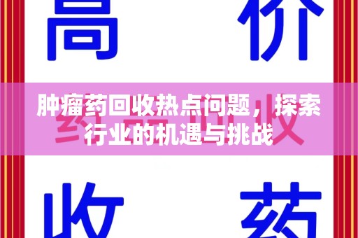 中山肿瘤药回收热点问题，探索行业的机遇与挑战