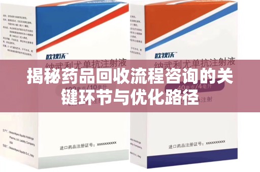 中山揭秘药品回收流程咨询的关键环节与优化路径