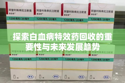 中山探索白血病特效药回收的重要性与未来发展趋势