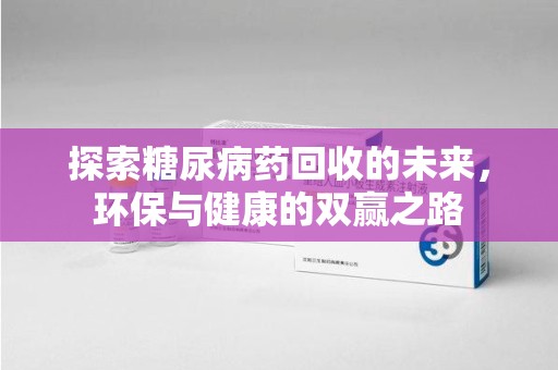 中山探索糖尿病药回收的未来，环保与健康的双赢之路