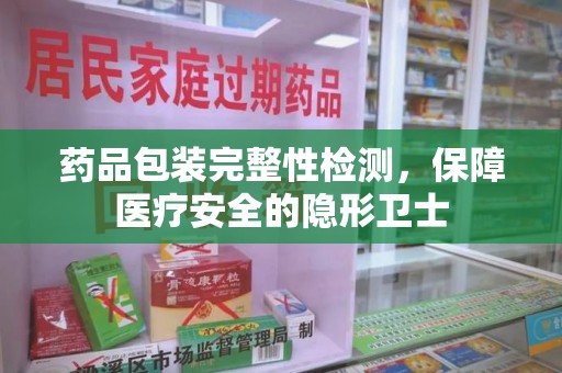 中山药品包装完整性检测，保障医疗安全的隐形卫士