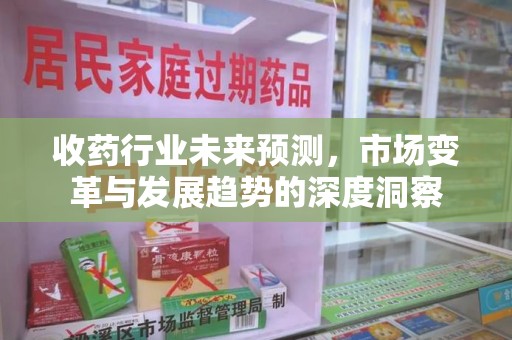 中山收药行业未来预测，市场变革与发展趋势的深度洞察