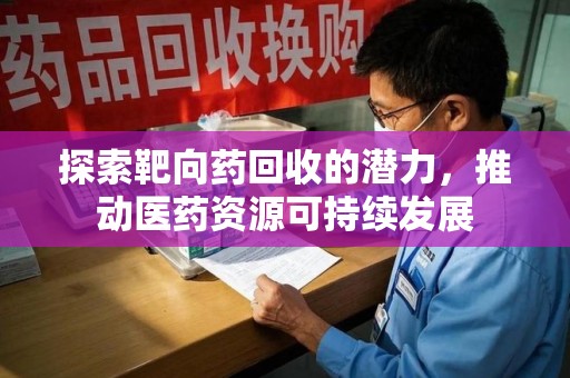 中山探索靶向药回收的潜力，推动医药资源可持续发展