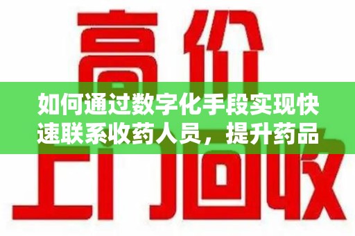 中山如何通过数字化手段实现快速联系收药人员，提升药品回收效率