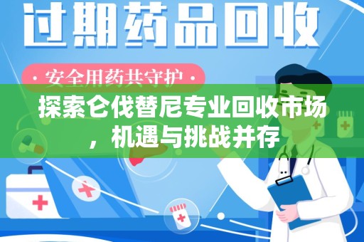 中山探索仑伐替尼专业回收市场，机遇与挑战并存