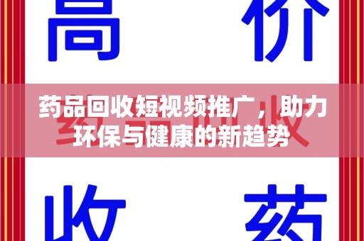 中山药品回收短视频推广，助力环保与健康的新趋势