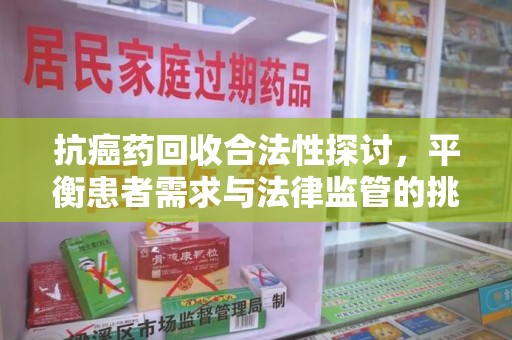 中山抗癌药回收合法性探讨，平衡患者需求与法律监管的挑战