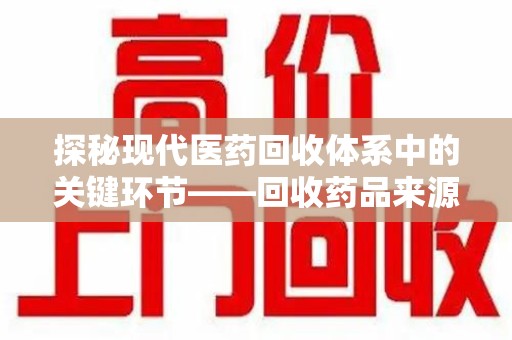 中山探秘现代医药回收体系中的关键环节——回收药品来源审核