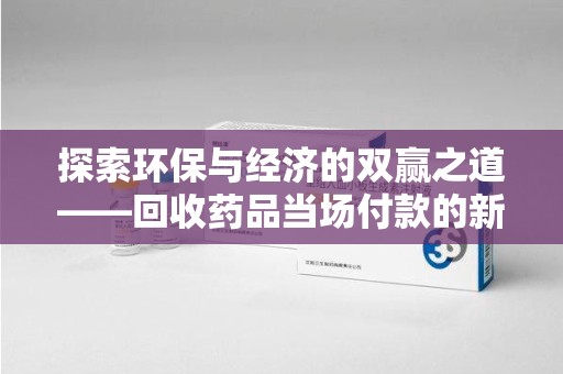 中山探索环保与经济的双赢之道——回收药品当场付款的新型模式