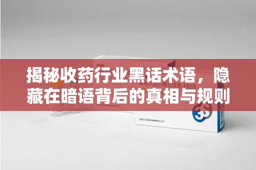 中山揭秘收药行业黑话术语，隐藏在暗语背后的真相与规则