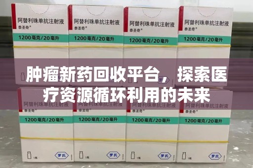 中山肿瘤新药回收平台，探索医疗资源循环利用的未来