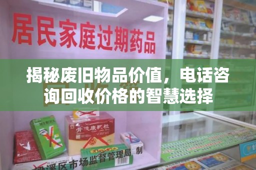 中山揭秘废旧物品价值，电话咨询回收价格的智慧选择