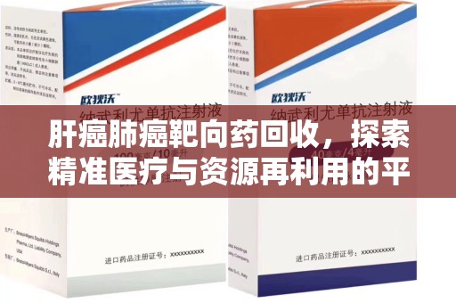 中山肝癌肺癌靶向药回收，探索精准医疗与资源再利用的平衡
