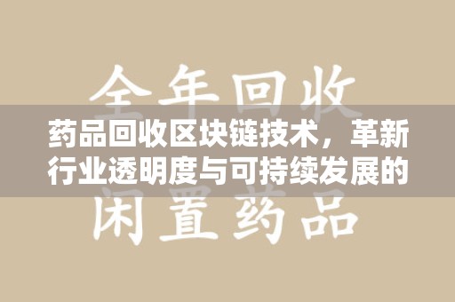 中山药品回收区块链技术，革新行业透明度与可持续发展的关键