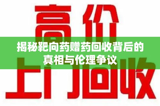 中山揭秘靶向药赠药回收背后的真相与伦理争议