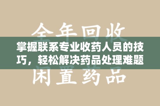 中山掌握联系专业收药人员的技巧，轻松解决药品处理难题