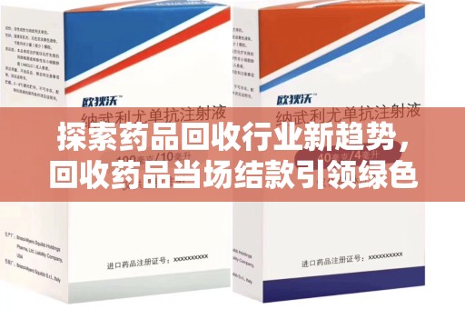 中山探索药品回收行业新趋势，回收药品当场结款引领绿色经济浪潮