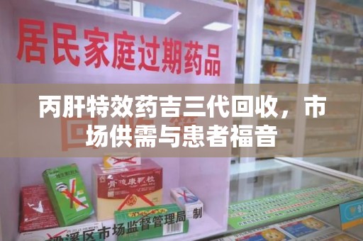 中山丙肝特效药吉三代回收，市场供需与患者福音