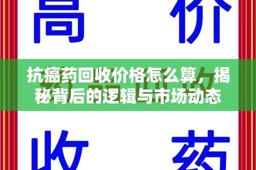 中山抗癌药回收价格怎么算，揭秘背后的逻辑与市场动态