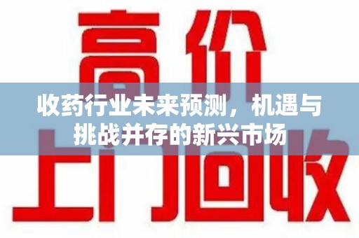 中山收药行业未来预测，机遇与挑战并存的新兴市场