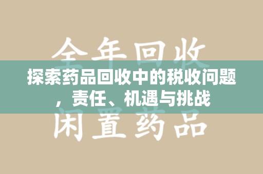 中山探索药品回收中的税收问题，责任、机遇与挑战
