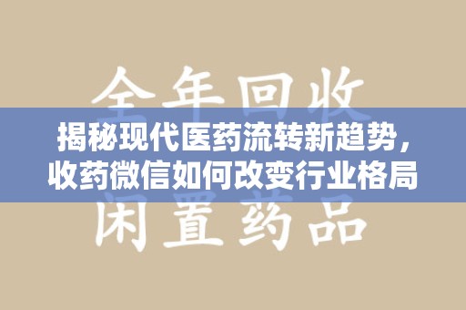 中山揭秘现代医药流转新趋势，收药微信如何改变行业格局
