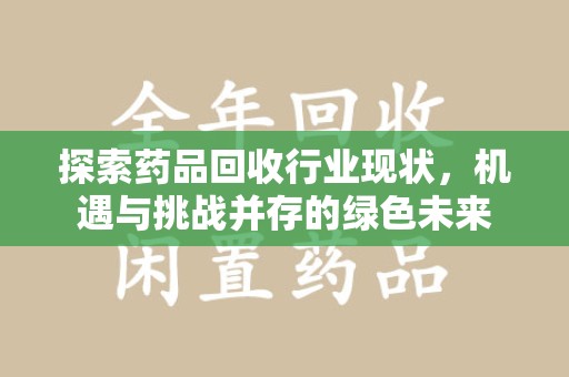中山探索药品回收行业现状，机遇与挑战并存的绿色未来