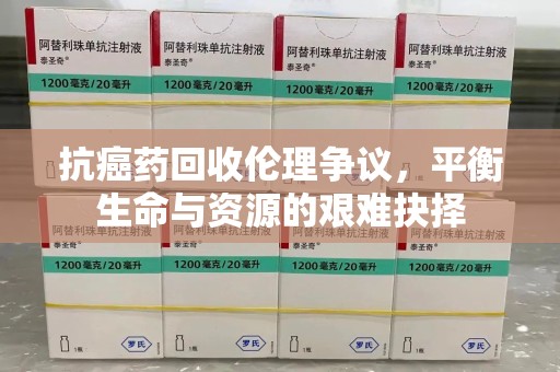 中山抗癌药回收伦理争议，平衡生命与资源的艰难抉择