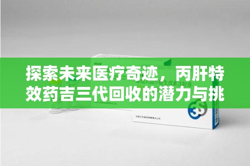 中山探索未来医疗奇迹，丙肝特效药吉三代回收的潜力与挑战