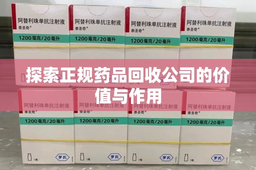 中山探索正规药品回收公司的价值与作用