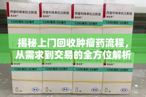中山揭秘上门回收肿瘤药流程，从需求到交易的全方位解析