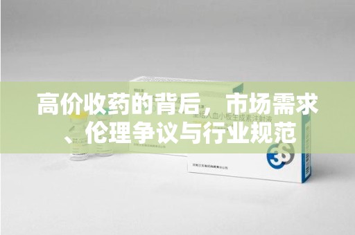 中山高价收药的背后，市场需求、伦理争议与行业规范