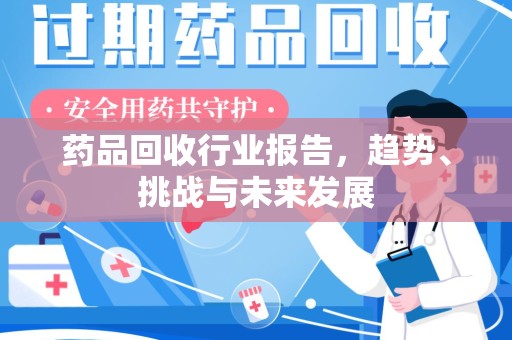 中山药品回收行业报告，趋势、挑战与未来发展