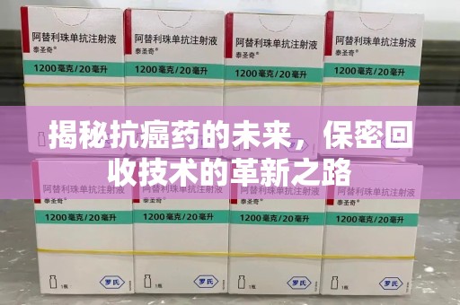 中山揭秘抗癌药的未来，保密回收技术的革新之路