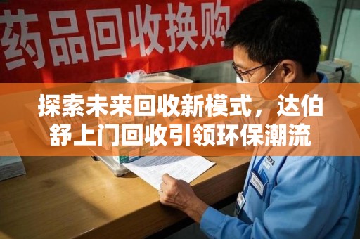 中山探索未来回收新模式，达伯舒上门回收引领环保潮流
