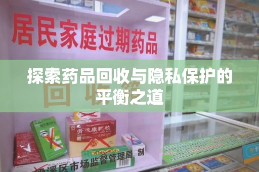中山探索药品回收与隐私保护的平衡之道