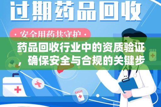中山药品回收行业中的资质验证，确保安全与合规的关键步骤